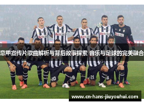 意甲宣传片歌曲解析与背后故事探索 音乐与足球的完美融合