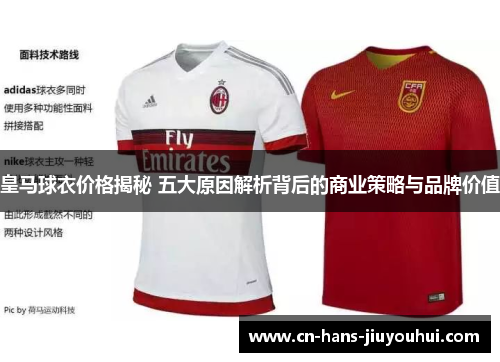 皇马球衣价格揭秘 五大原因解析背后的商业策略与品牌价值
