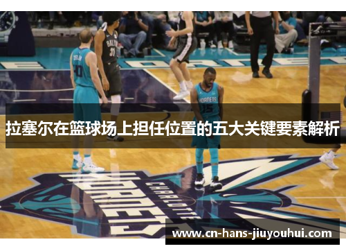 拉塞尔在篮球场上担任位置的五大关键要素解析