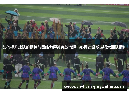 如何提升球队的韧性与团结力通过有效沟通与心理建设塑造强大团队精神