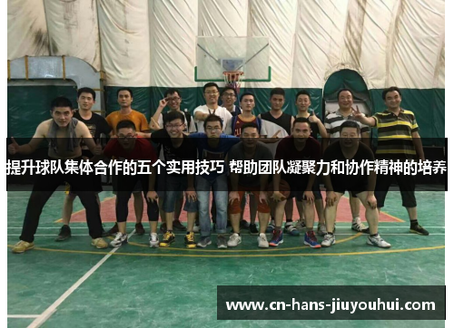 提升球队集体合作的五个实用技巧 帮助团队凝聚力和协作精神的培养