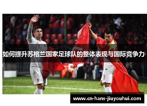 如何提升苏格兰国家足球队的整体表现与国际竞争力