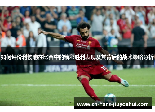 如何评价利物浦在比赛中的精彩胜利表现及其背后的战术策略分析