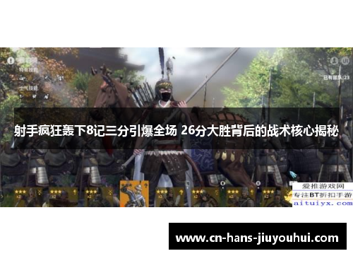 射手疯狂轰下8记三分引爆全场 26分大胜背后的战术核心揭秘