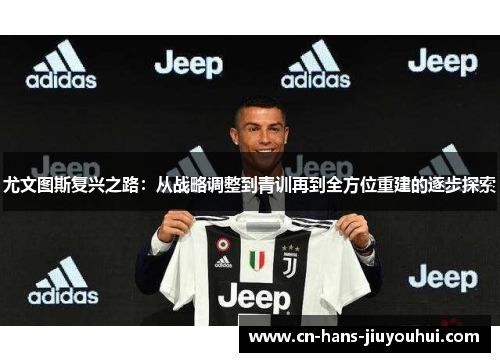 尤文图斯复兴之路：从战略调整到青训再到全方位重建的逐步探索