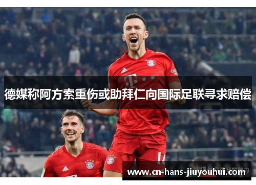 德媒称阿方索重伤或助拜仁向国际足联寻求赔偿