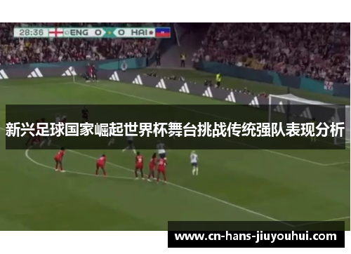 新兴足球国家崛起世界杯舞台挑战传统强队表现分析