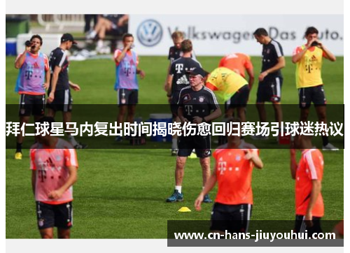 拜仁球星马内复出时间揭晓伤愈回归赛场引球迷热议