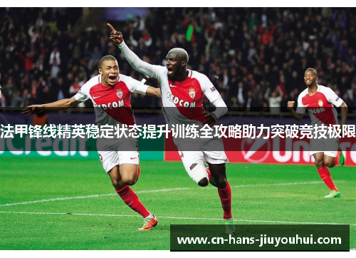 法甲锋线精英稳定状态提升训练全攻略助力突破竞技极限