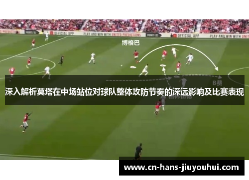 深入解析莫塔在中场站位对球队整体攻防节奏的深远影响及比赛表现