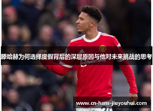 滕哈赫为何选择度假背后的深层原因与他对未来挑战的思考