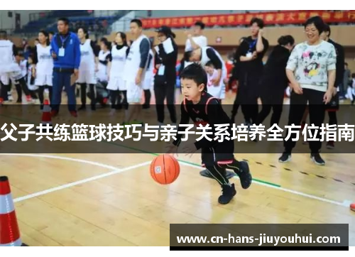 父子共练篮球技巧与亲子关系培养全方位指南