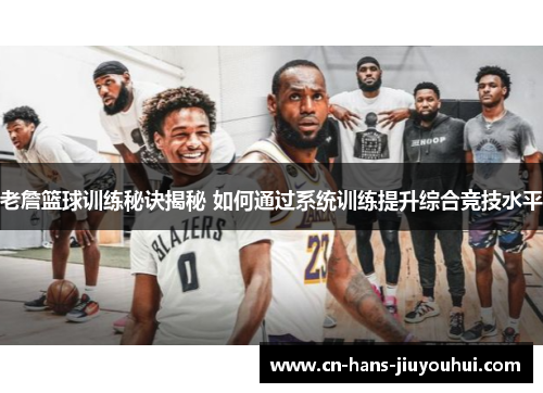 老詹篮球训练秘诀揭秘 如何通过系统训练提升综合竞技水平