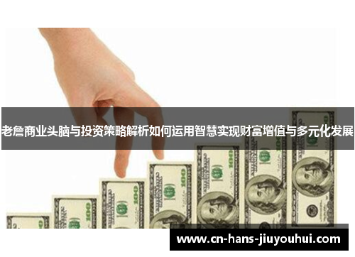 老詹商业头脑与投资策略解析如何运用智慧实现财富增值与多元化发展 老詹商业头脑与投资策略解析如何运用智慧实现财富增值与多元化发展