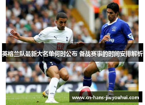 英格兰队最新大名单何时公布 备战赛事的时间安排解析 英格兰队最新大名单何时公布 备战赛事的时间安排解析