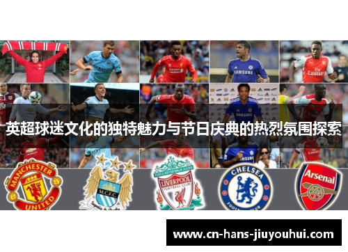 英超球迷文化的独特魅力与节日庆典的热烈氛围探索