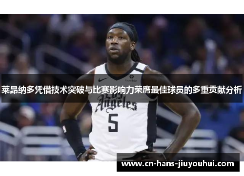 莱昂纳多凭借技术突破与比赛影响力荣膺最佳球员的多重贡献分析