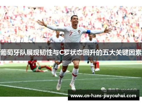 葡萄牙队展现韧性与C罗状态回升的五大关键因素