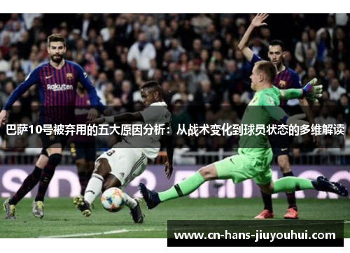 巴萨10号被弃用的五大原因分析：从战术变化到球员状态的多维解读
