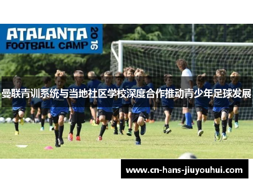 曼联青训系统与当地社区学校深度合作推动青少年足球发展