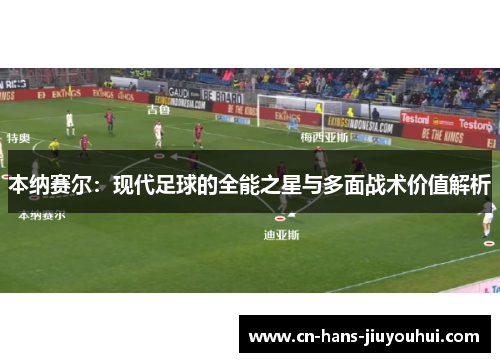 本纳赛尔：现代足球的全能之星与多面战术价值解析