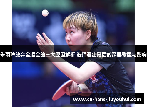 朱雨玲放弃全运会的三大原因解析 选择退出背后的深层考量与影响