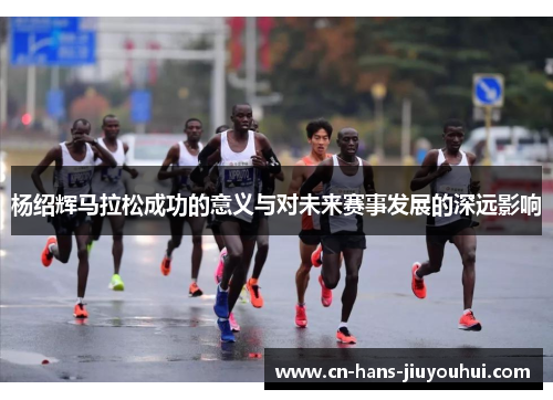 杨绍辉马拉松成功的意义与对未来赛事发展的深远影响