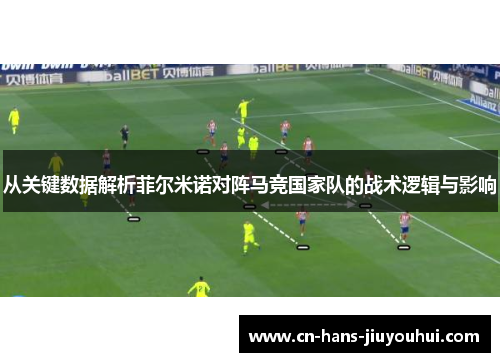 从关键数据解析菲尔米诺对阵马竞国家队的战术逻辑与影响