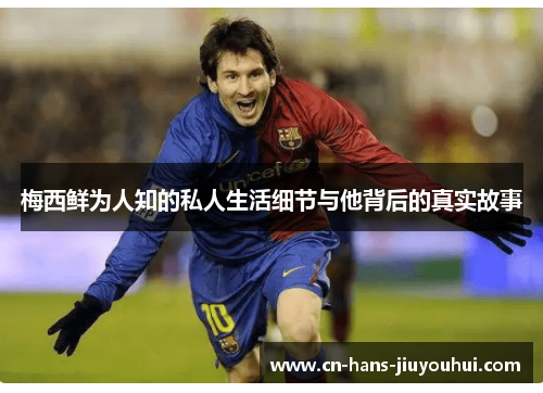 梅西鲜为人知的私人生活细节与他背后的真实故事