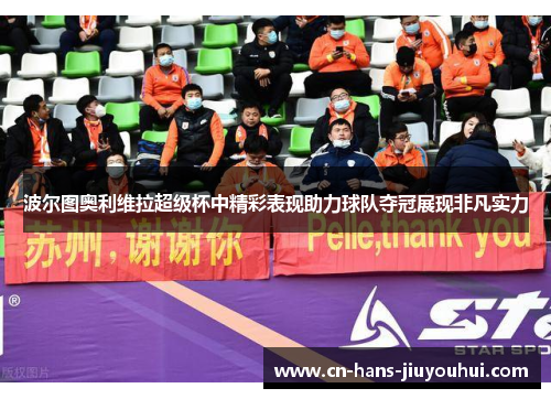 波尔图奥利维拉超级杯中精彩表现助力球队夺冠展现非凡实力