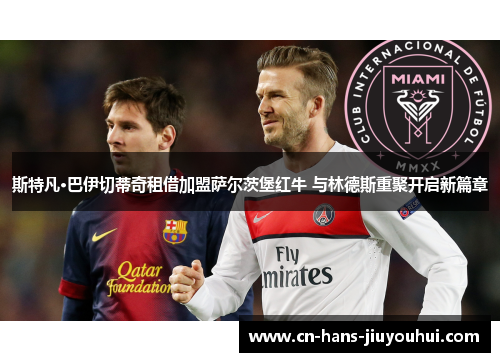 斯特凡·巴伊切蒂奇租借加盟萨尔茨堡红牛 与林德斯重聚开启新篇章