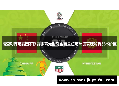 福登对阵马赛国家队赛事高光时刻全面盘点与关键表现解析战术价值