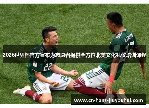 2026世界杯官方宣布为志愿者提供全方位北美文化礼仪培训课程